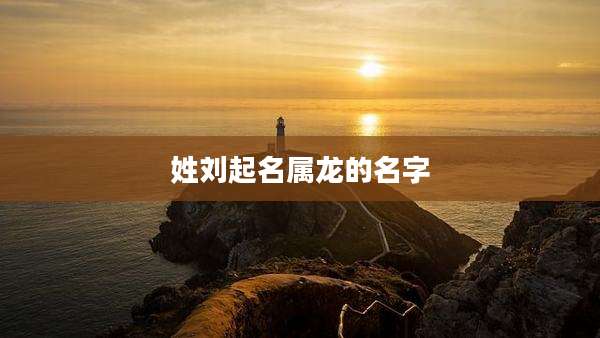 姓刘起名属龙的名字