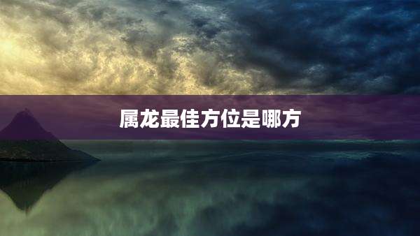 属龙最佳方位是哪方