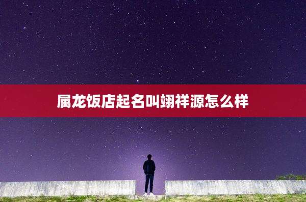 属龙饭店起名叫翊祥源怎么样
