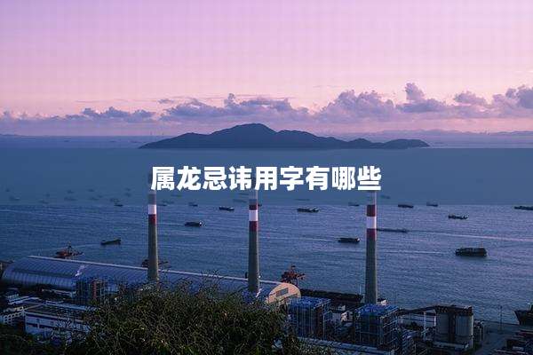 属龙忌讳用字有哪些