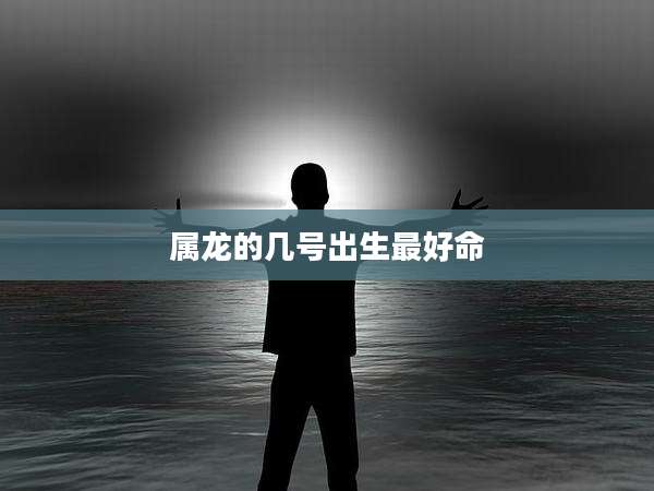 属龙的几号出生最好命