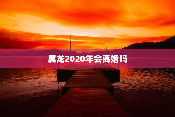 属龙2020年会离婚吗