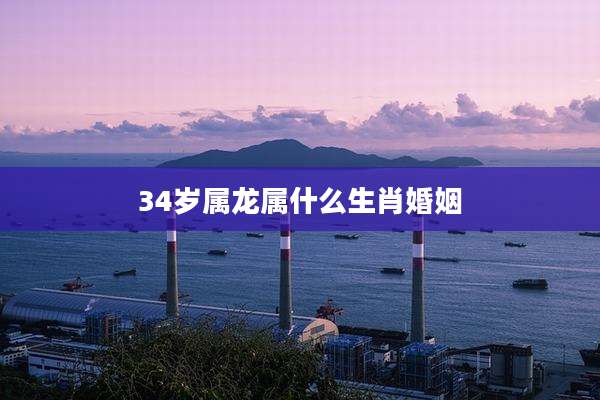 34岁属龙属什么生肖婚姻