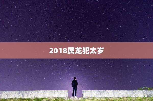 2018属龙犯太岁