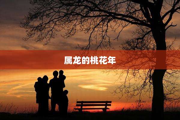 属龙的桃花年