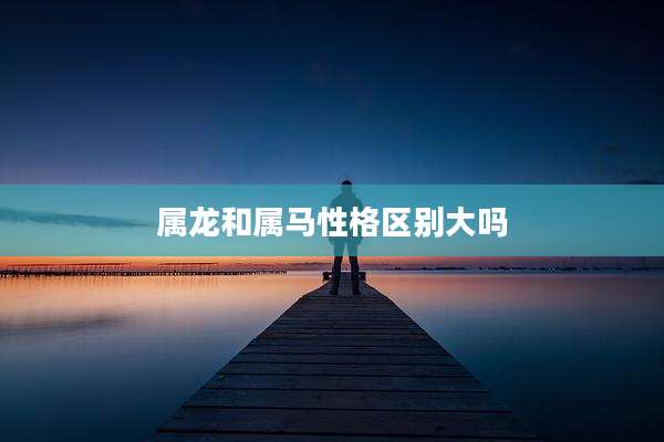 属龙和属马性格区别大吗