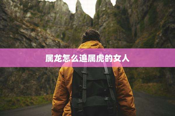 属龙怎么追属虎的女人
