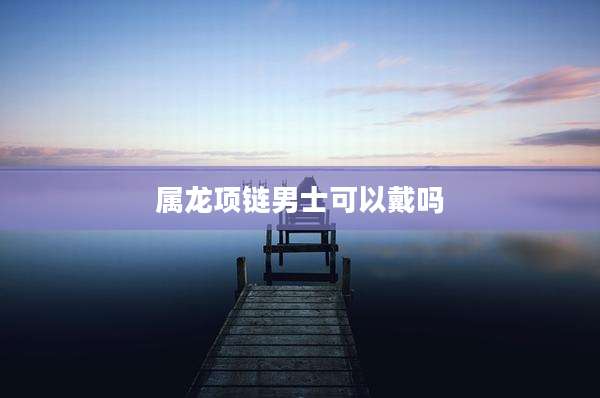 属龙项链男士可以戴吗