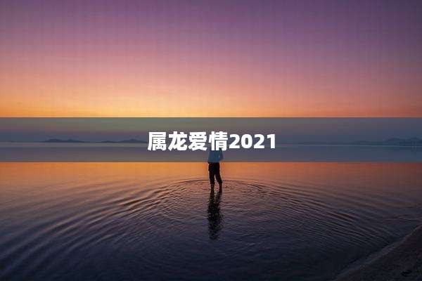 属龙爱情2021