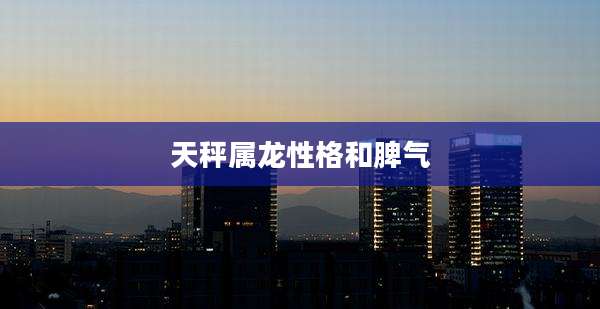 天秤属龙性格和脾气