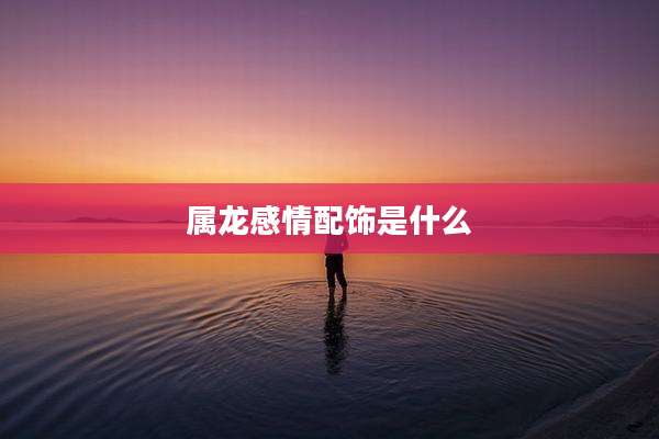 属龙感情配饰是什么