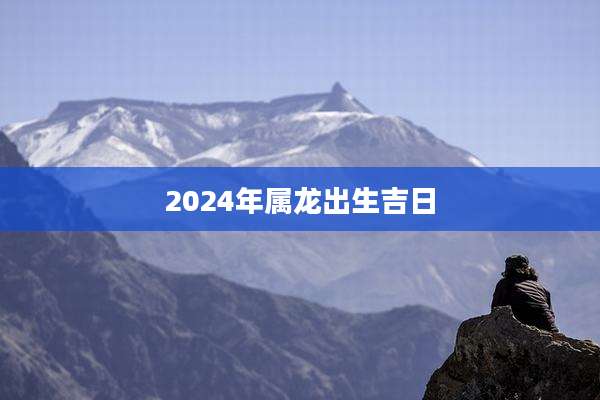 2024年属龙出生吉日