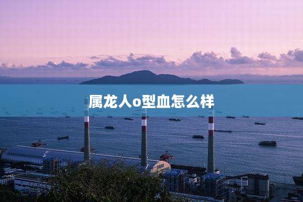 属龙人o型血怎么样