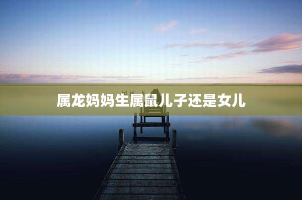 属龙妈妈生属鼠儿子还是女儿