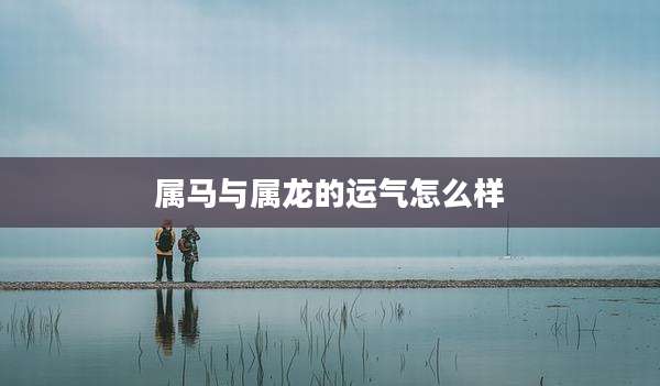 属马与属龙的运气怎么样