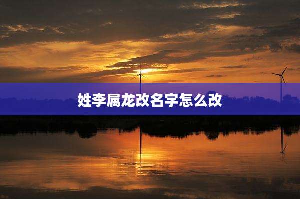 姓李属龙改名字怎么改