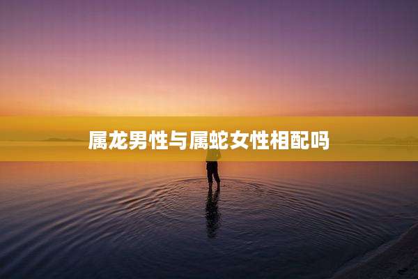 属龙男性与属蛇女性相配吗