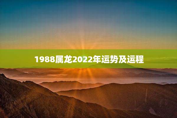 1988属龙2022年运势及运程