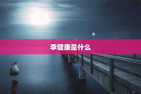 李健康是什么