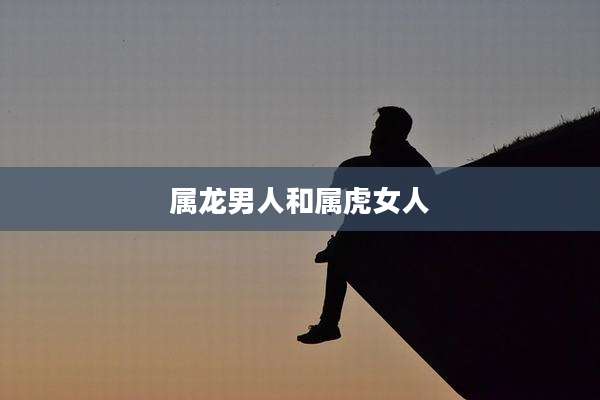 属龙男人和属虎女人