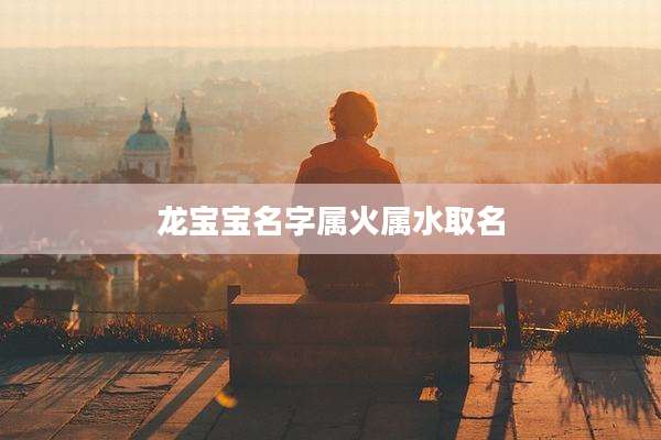 龙宝宝名字属火属水取名