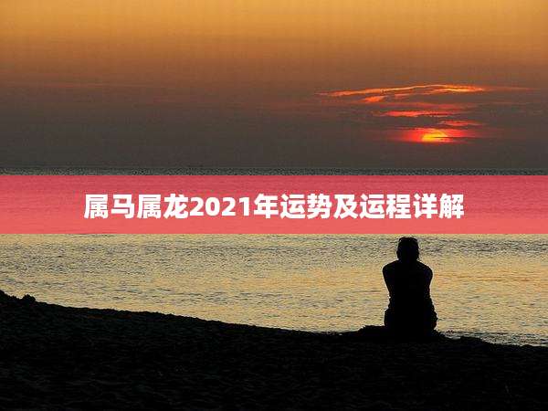 属马属龙2021年运势及运程详解