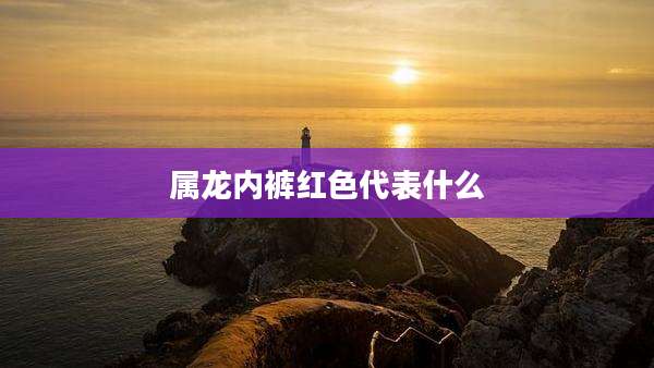属龙内裤红色代表什么