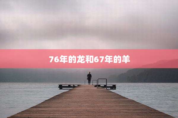 76年的龙和67年的羊