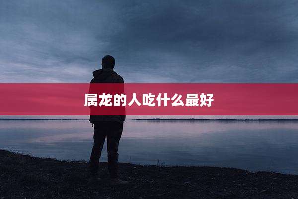 属龙的人吃什么最好