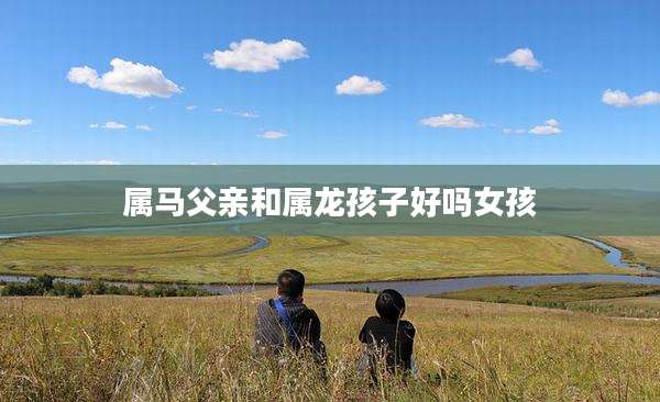 属马父亲和属龙孩子好吗女孩
