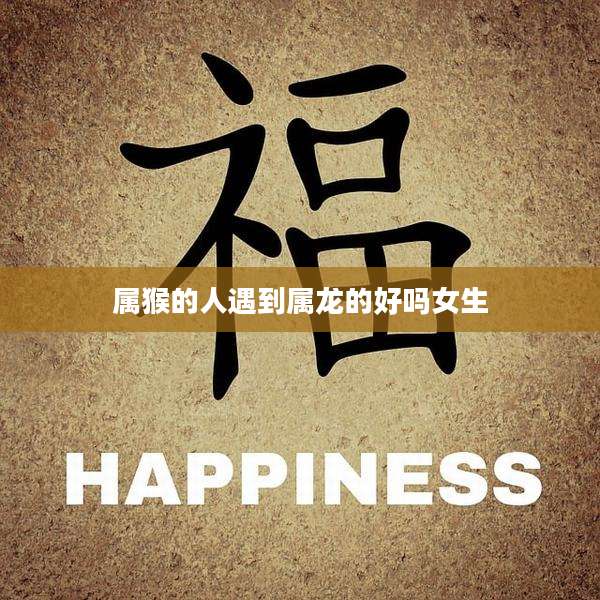 属猴的人遇到属龙的好吗女生