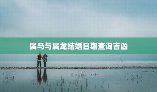 属马与属龙结婚日期查询吉凶