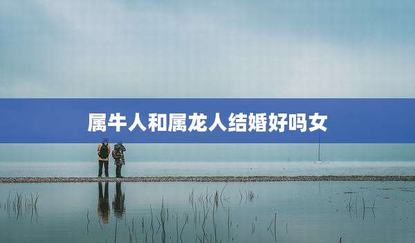 属牛人和属龙人结婚好吗女