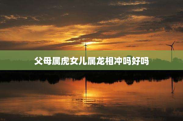 父母属虎女儿属龙相冲吗好吗