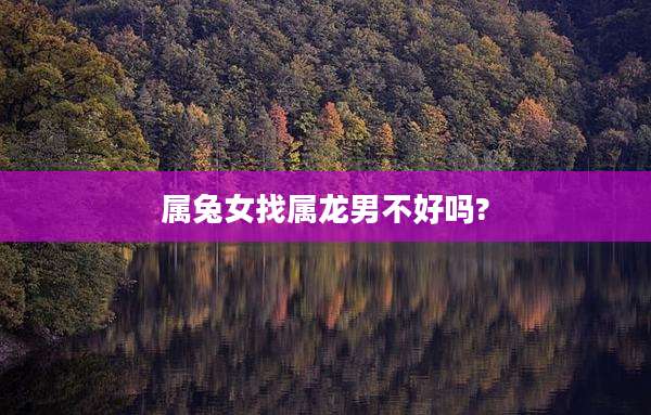 属兔女找属龙男不好吗?