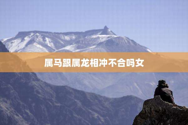 属马跟属龙相冲不合吗女