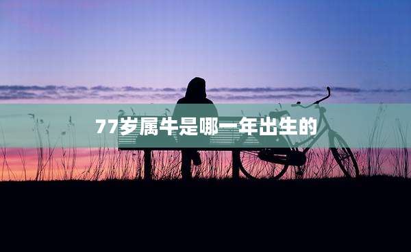 77岁属牛是哪一年出生的