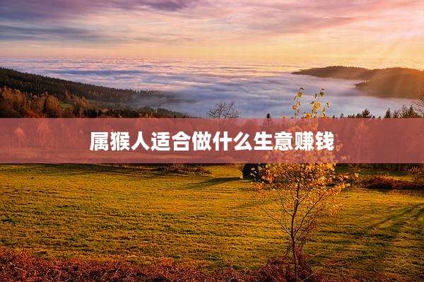 属猴人适合做什么生意赚钱