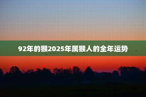 92年的猴2025年属猴人的全年运势