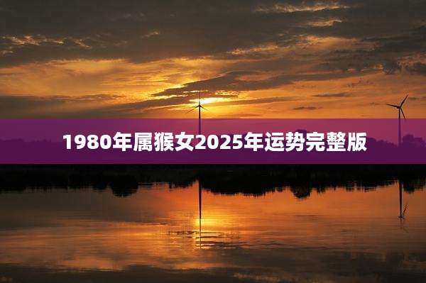 1980年属猴女2025年运势完整版