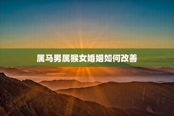 属马男属猴女婚姻如何改善