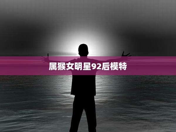 属猴女明星92后模特