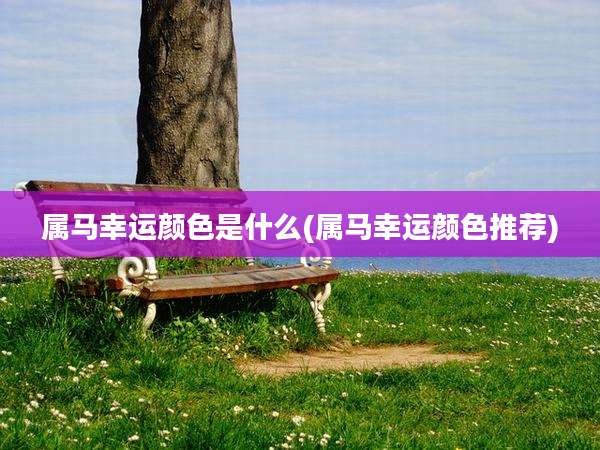 属马幸运颜色是什么(属马幸运颜色推荐)