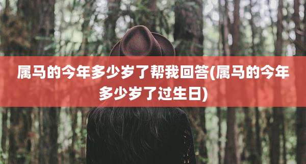 属马的今年多少岁了帮我回答(属马的今年多少岁了过生日)