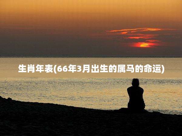 生肖年表(66年3月出生的属马的命运)