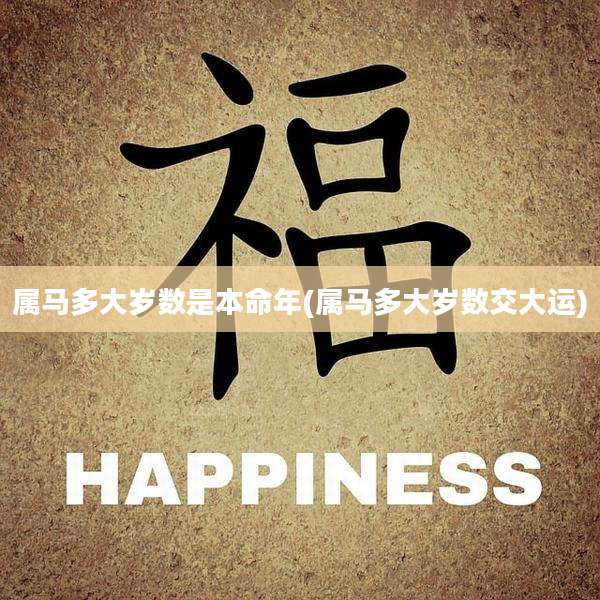 属马多大岁数是本命年(属马多大岁数交大运)