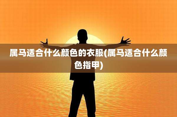 属马适合什么颜色的衣服(属马适合什么颜色指甲)
