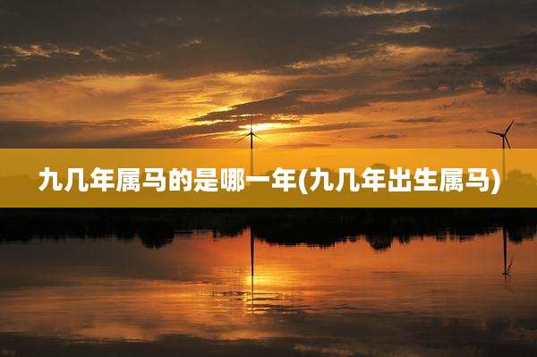 九几年属马的是哪一年(九几年出生属马)