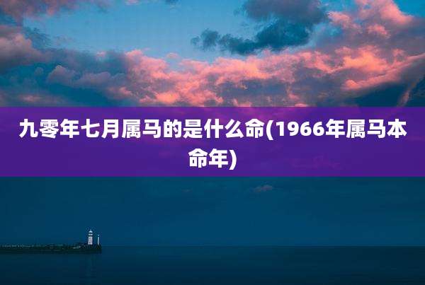 九零年七月属马的是什么命(1966年属马本命年)