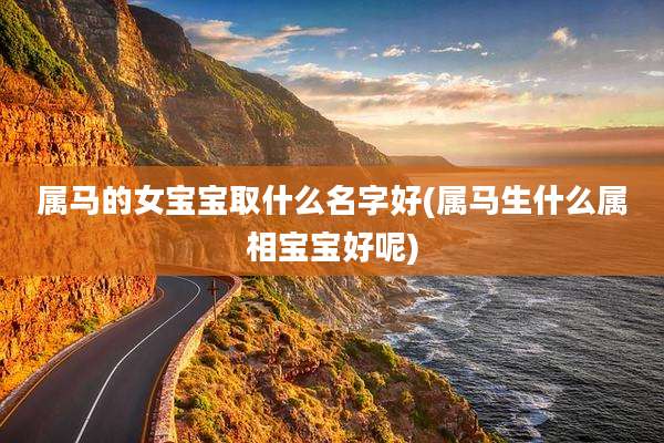属马的女宝宝取什么名字好(属马生什么属相宝宝好呢)